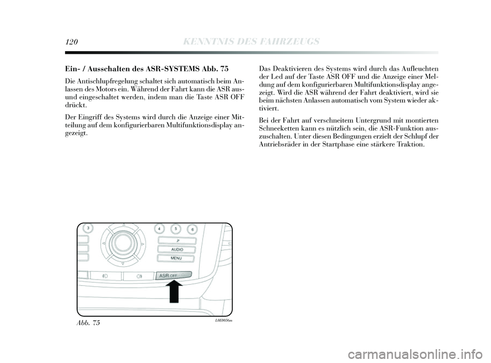 Lancia Delta 2014  Betriebsanleitung (in German) 120KENNTNIS DES FAHRZEUGS
Ein- / Ausschalten des ASR-SYSTEMSAbb. 75
Die Antischlupfregelung  schaltet  sich automatis ch beim An-
lassen des  Motors ein. Während der Fahrt kann die A SR aus -
und ein