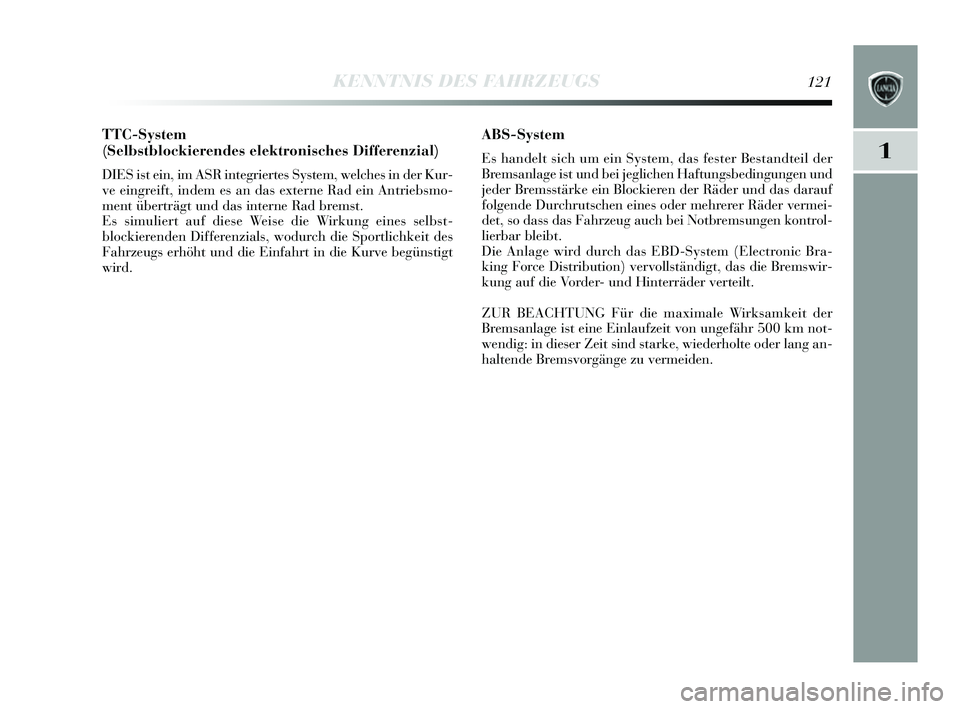 Lancia Delta 2014  Betriebsanleitung (in German) 1
KENNTNIS DES FAHRZEUGS121
TTC-System
(Selbstblockierendes elektronisches Differenzial) 
DIESis t ein, im AS R integriertes  System, welche s in der Kur-
ve eingreift, indem es  an das externe Rad ei