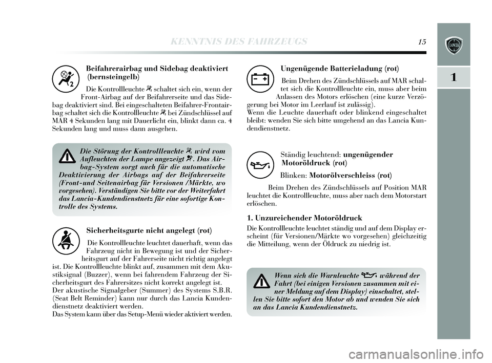 Lancia Delta 2014  Betriebsanleitung (in German) 1
KENNTNIS DES FAHRZEUGS15
Beifahrerairbag und Sidebag deaktiviert(bernsteingelb)
Die Kontrollleuchte “s chaltet  sich ein, wenn der
Front-Airbag auf der Beifahrer seite und das  S ide-
bag deaktivi