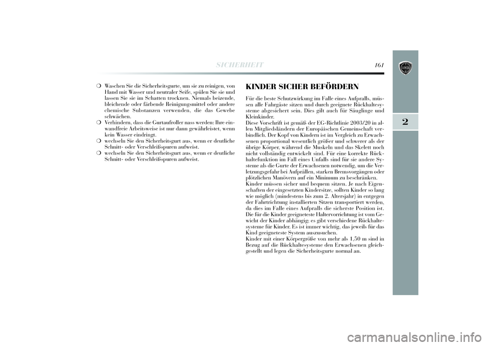 Lancia Delta 2014  Betriebsanleitung (in German) 2
SICHERHEIT
161
❍Waschen Si e die Sicherhei tsgurte, um si e zu reinigen, von
Hand mi t Wasser und neutraler Sei fe, spülen Sie sie und
lassen Si e sie im Schatten trocknen.  Niemals bei zende,
bl