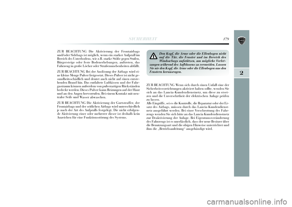 Lancia Delta 2014  Betriebsanleitung (in German) 2
SICHERHEIT
179
ZUR BEACHTUNG Die Aktivierung der Frontai rbags
und/oder Si debags ist mö glich, wenn ei n starker Aufprall i m
Berei ch des Unterbodens, wi e z.B. starke Stö ße gegen Stufen,
B ü