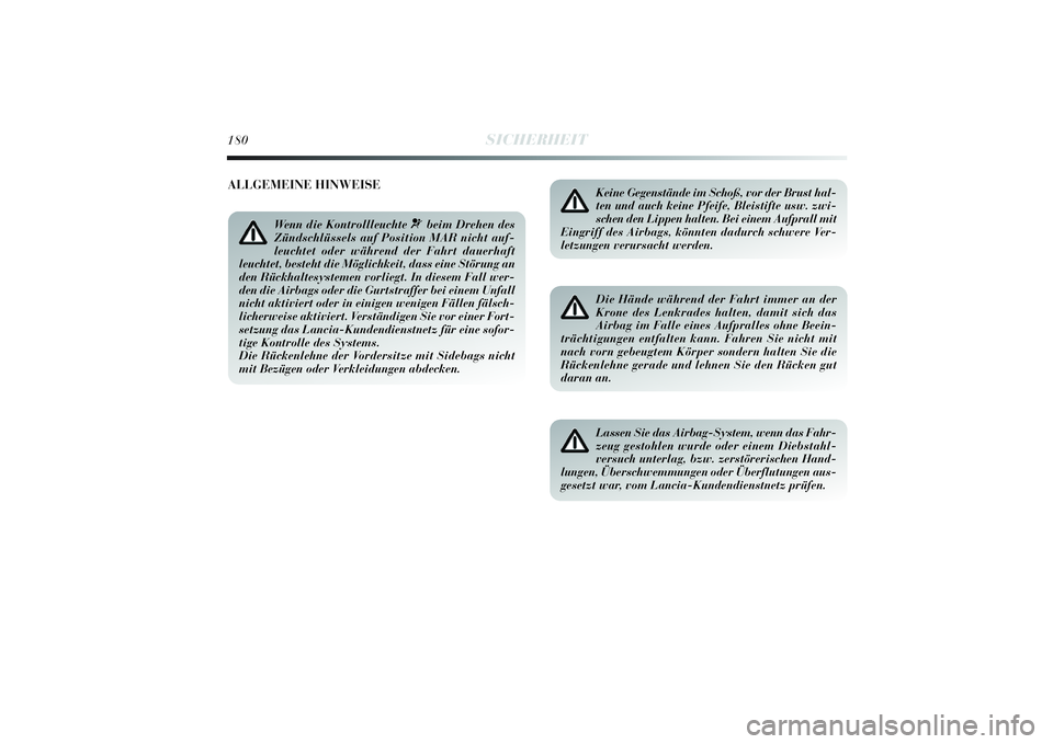 Lancia Delta 2014  Betriebsanleitung (in German) 180
SICHERHEIT
Keine Gegenstände im Schoß, vor der Brust hal-
ten und auch keine Pfeife, Bleistifte usw. zwi-
schen den Lippen halten. Bei einem Aufprall mit
Eingriff des Airbags, könnten dadurch s