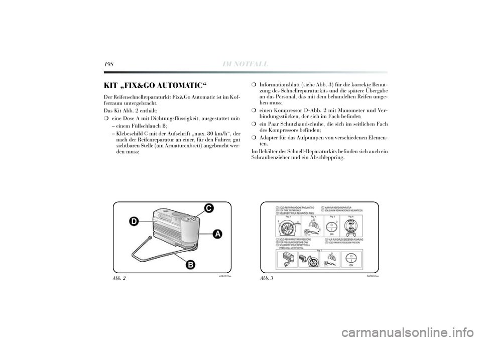 Lancia Delta 2014  Betriebsanleitung (in German) 198
IM NOTFALL
❍Informati onsblatt (si ehe Abb. 3) für die korrekte Benut-
zung des Schnellreparaturki ts und die spätere Übergabe
an das Personal, das mi t dem behandelten Reifen umge-
hen muss;