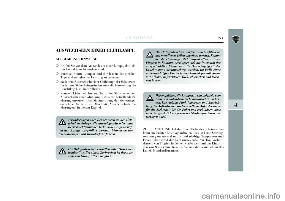 Lancia Delta 2014  Betriebsanleitung (in German) 4
IM NOTFALL
211
AUSWECHSELN EINER GLÜHLAMPEALLGEMEINE HINWEISE❍Prü fen Si e vor dem Auswechseln ei ner Lampe, dass de-
ren Kontakte ni cht oxidiert si nd;
❍ durchgebrannte Lampen si nd durch ne
