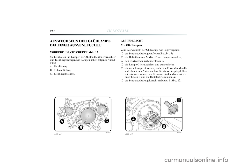 Lancia Delta 2014  Betriebsanleitung (in German) 214
IM NOTFALL
AUSWECHSELN DER GLÜHLAMPE
BEI EINER AUSSENLEUCHTEVORDERE LEUCHTGRUPPE Abb. 15Sie beinhalten die Lampen der Abblendlichter, Fernlichter
und Richtungsanzei ger. D ie Lampen haben folgend