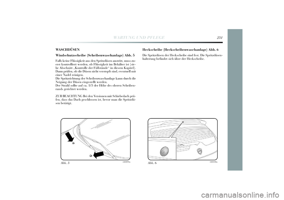 Lancia Delta 2014 Betriebsanleitung (in German) WASCHDÜSEN
Windschutzscheibe (Scheibenwaschanlage) Abb. 5Falls kei ne Flüssigkei t aus den Spri tzdüsen austri tt, muss zu-
erst kontrolli ert werden, ob Flü ssigkei t im Behä lter ist (si e-
he Lancia Delta 2014 Betriebsanleitung (in German) WASCHDÜSEN
Windschutzscheibe (Scheibenwaschanlage) Abb. 5Falls kei ne Flüssigkei t aus den Spri tzdüsen austri tt, muss zu-
erst kontrolli ert werden, ob Flü ssigkei t im Behä lter ist (si e-
he