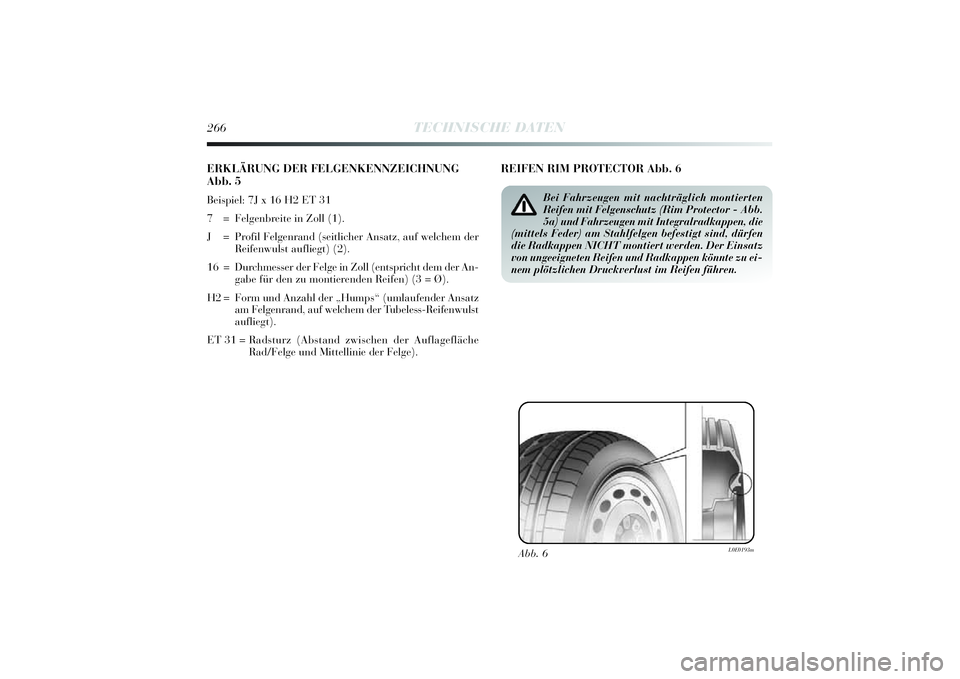 Lancia Delta 2014 Betriebsanleitung (in German) 266
TECHNISCHE DATEN
ERKLÄRUNG DER FELGENKENNZEICHNUNG
Abb. 5Beispiel: 7J x 16 H2 ET 31
7 = Felgenbrei te in Zoll (1).
J = Profi l Felgenrand (sei tlicher Ansatz, auf welchem der
Rei fenwulst aufli Lancia Delta 2014 Betriebsanleitung (in German) 266
TECHNISCHE DATEN
ERKLÄRUNG DER FELGENKENNZEICHNUNG
Abb. 5Beispiel: 7J x 16 H2 ET 31
7 = Felgenbrei te in Zoll (1).
J = Profi l Felgenrand (sei tlicher Ansatz, auf welchem der
Rei fenwulst aufli