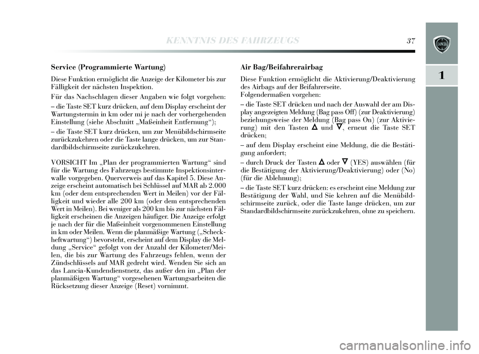 Lancia Delta 2014  Betriebsanleitung (in German) 1
KENNTNIS DES FAHRZEUGS37
Service (Programmierte Wartung) 
Diese Funktion ermöglicht die Anzeige der Kilometer bi s zur
Fälligkeit der näch sten Ins pektion.
Für das  Nachschlagen dies er Angaben