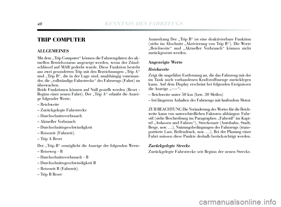 Lancia Delta 2014  Betriebsanleitung (in German) 40KENNTNIS DES FAHRZEUGS
TRIP COMPUTER
ALLGEMEINES
Mit dem „Trip Computer“ können die Fahrzeugdaten de s ak-
tuellen Betriebsstatus  angezeigt werden, wenn der Zünd-
s chlüssel auf MAR gedreht 