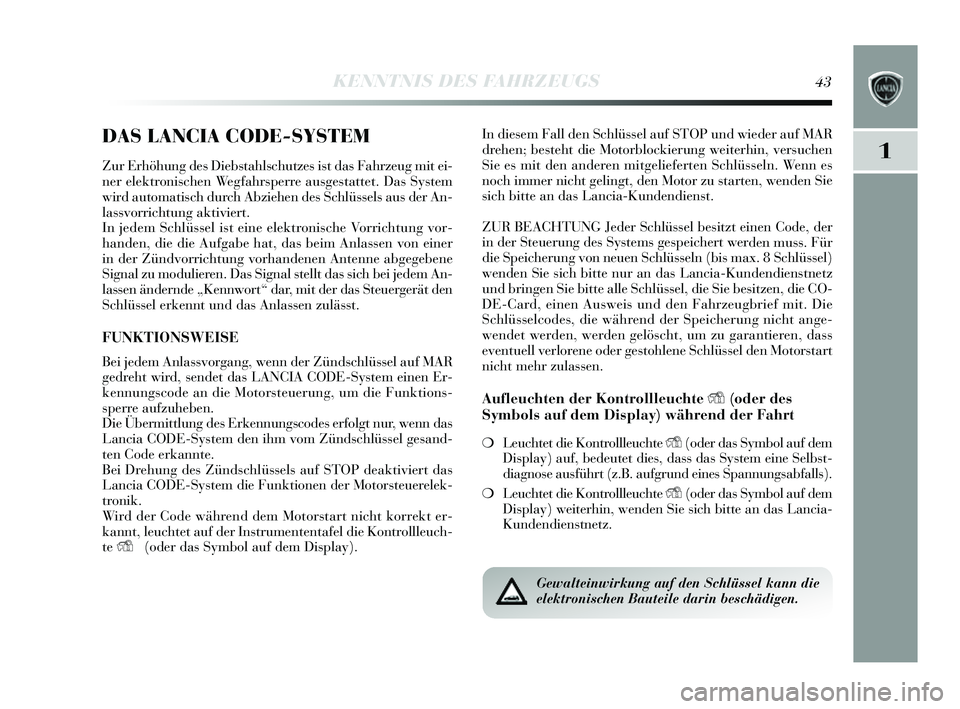 Lancia Delta 2014  Betriebsanleitung (in German) 1
KENNTNIS DES FAHRZEUGS43
DAS LANCIA CODE-SYSTEM
Zur Erhöhung des Diebstahlschutzes  ist das  Fahrzeug mit ei-
ner elektronis chen Wegfahrs perre ausgestattet. Das  System
wird automatis ch durch Ab
