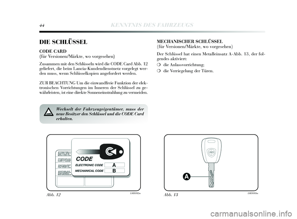 Lancia Delta 2014  Betriebsanleitung (in German) 44KENNTNIS DES FAHRZEUGS
DIE SCHLÜSSEL
CODE CARD 
(für Versionen/Märkte, wo vorgesehen)
Zusammen mit den S chlüsseln wird die CODE Card Abb. 12
geliefert, die beim Lancia-Kundendien stnetz vorgele