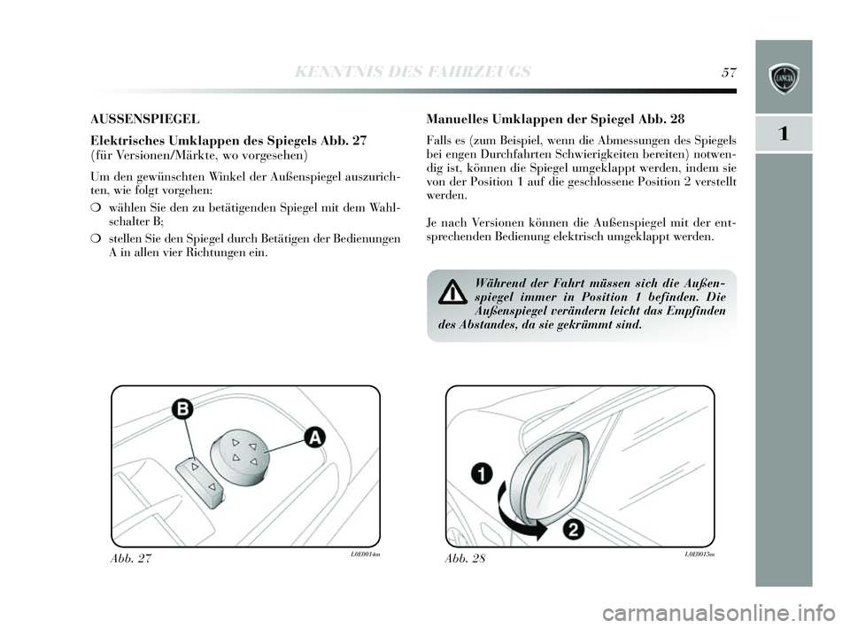 Lancia Delta 2014  Betriebsanleitung (in German) 1
KENNTNIS DES FAHRZEUGS57
AUSSENSPIEGEL
Elektrisches Umklappen des Spiegels Abb. 27
(für Versionen/Märkte, wo vorgesehen)
Um den gewünschten Winkel der Außenspiegel auszurich-
ten, wie folgt vorg