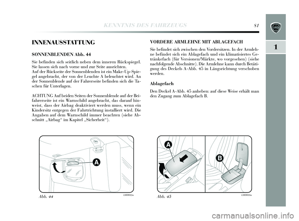 Lancia Delta 2014  Betriebsanleitung (in German) 1
KENNTNIS DES FAHRZEUGS81
INNENAUSSTATTUNG
SONNENBLENDEN Abb. 44
Sie befinden  sich  seitlich neben dem inneren Rück spiegel.
S ie lassen  sich nach vorne und zur  Seite aus richten.
Auf der Rück s