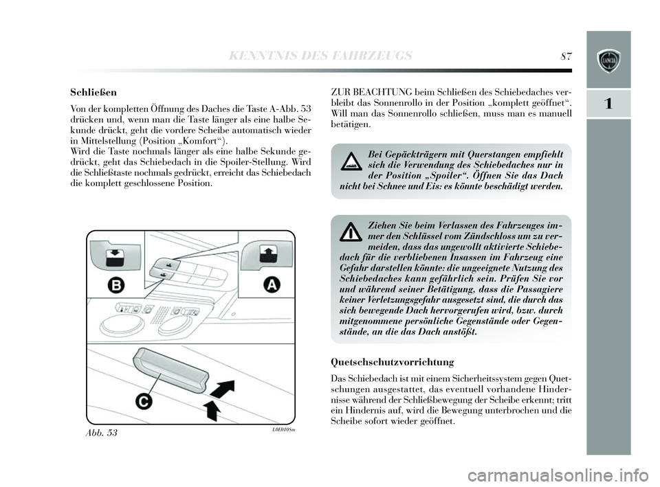 Lancia Delta 2014  Betriebsanleitung (in German) 1
KENNTNIS DES FAHRZEUGS87
Schließen
Von der kompletten Öffnung des Daches  die Taste A-Abb. 53
drücken und, wenn man die Ta ste länger al s eine halbe S e-
kunde drückt, geht die vordere  Scheib