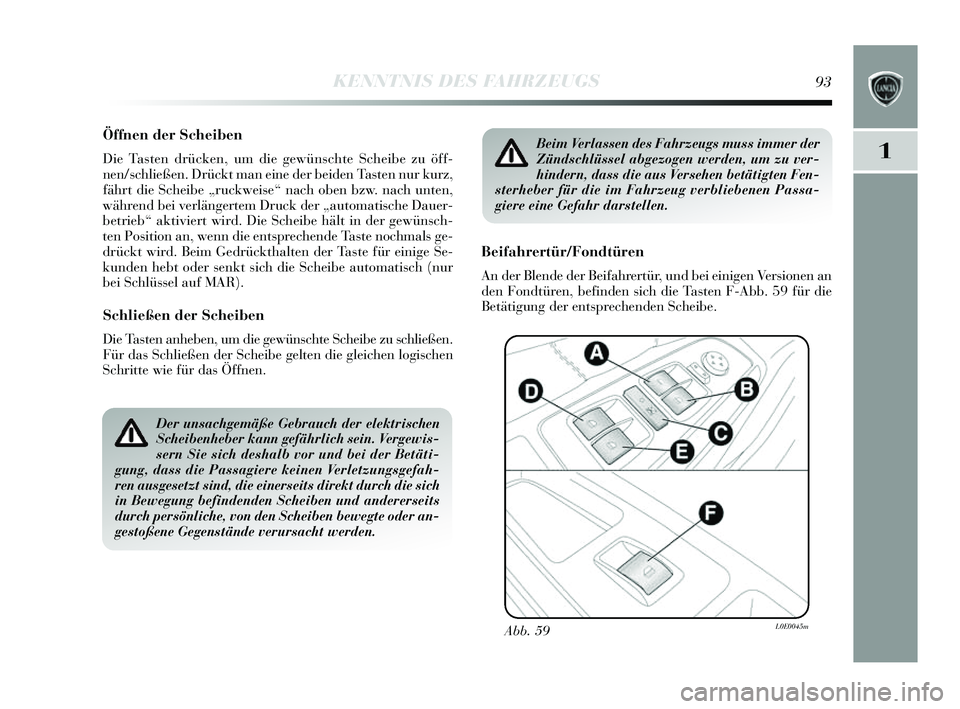 Lancia Delta 2014 Betriebsanleitung (in German) 1
KENNTNIS DES FAHRZEUGS93
Öffnen der Scheiben
Die Tasten drücken, um die gewüns chte Scheibe zu öff-
nen/s chließen. Drückt man eine der beiden Ta sten nur kurz,
fährt die S cheibe „ruckwei Lancia Delta 2014 Betriebsanleitung (in German) 1
KENNTNIS DES FAHRZEUGS93
Öffnen der Scheiben
Die Tasten drücken, um die gewüns chte Scheibe zu öff-
nen/s chließen. Drückt man eine der beiden Ta sten nur kurz,
fährt die S cheibe „ruckwei