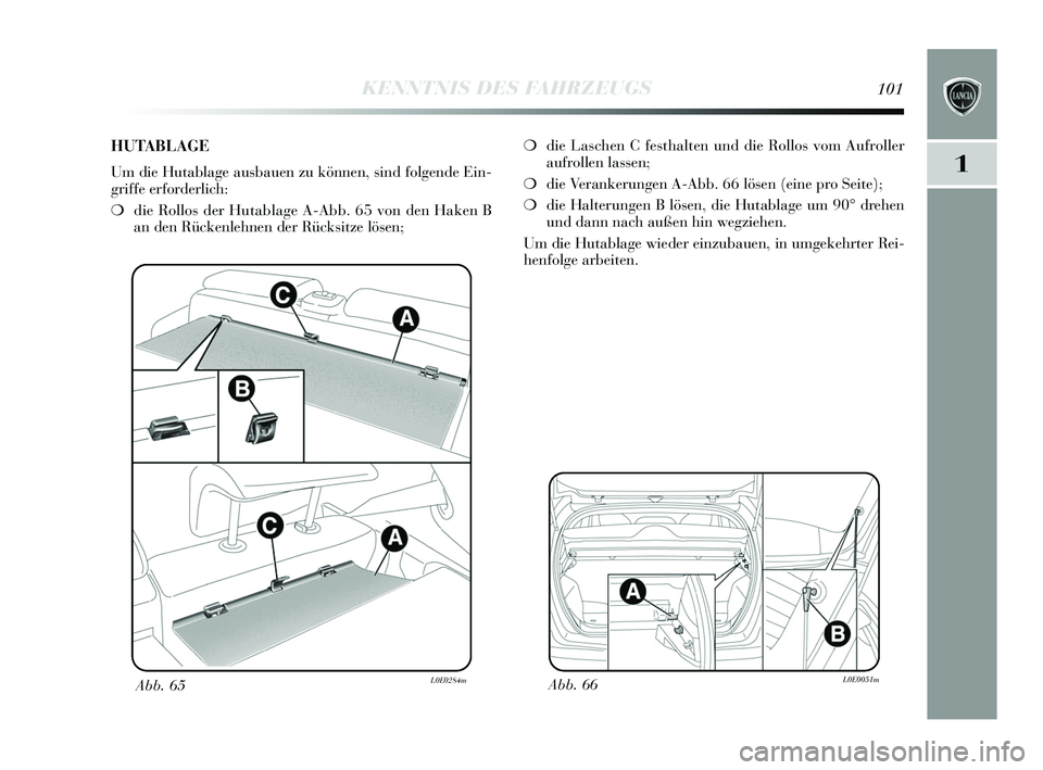 Lancia Delta 2015  Betriebsanleitung (in German) 1
KENNTNIS DES FAHRZEUGS101
Abb. 66L0E0051mAbb. 65L0E0284m
❍die Las chen C fe sthalten und die Rollo s vom Aufroller
aufrollen lassen;
❍ die Verankerungen A-Abb. 66 lö sen (eine pro S eite);
❍ 