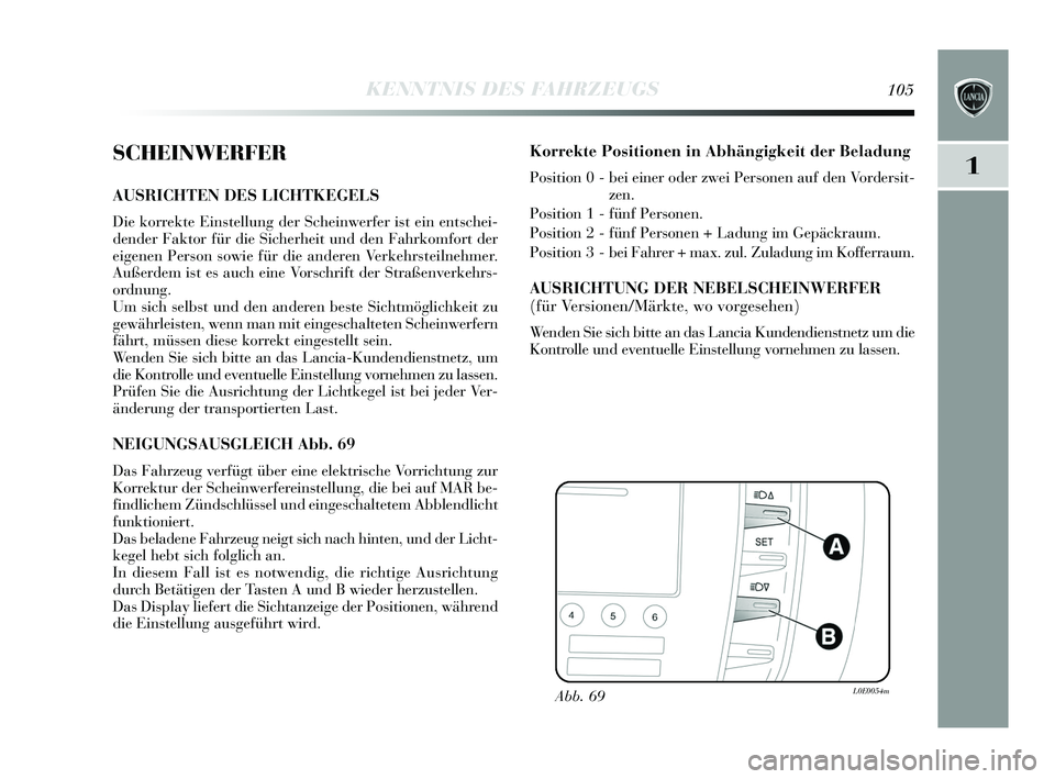 Lancia Delta 2015  Betriebsanleitung (in German) 1
KENNTNIS DES FAHRZEUGS105
SCHEINWERFER
AUSRICHTEN DES LICHTKEGELS 
Die korrekte Einstellung der Scheinwerfer ist ein entschei-
dender Faktor für die  Sicherheit und den Fahrkomfort der
eigenen Pers