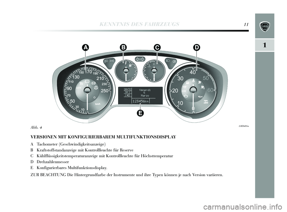 Lancia Delta 2015 Betriebsanleitung (in German) 1
KENNTNIS DES FAHRZEUGS11
VERSIONEN MIT KONFIGURIERBAREM MULTIFUNKTIONSDISPLAY
A Tachometer (Geschwindigkeits anzeige)
B Krafts toffstandanzeige mit Kontrollleuchte für Re serve
C Kühlflüssigkeit Lancia Delta 2015 Betriebsanleitung (in German) 1
KENNTNIS DES FAHRZEUGS11
VERSIONEN MIT KONFIGURIERBAREM MULTIFUNKTIONSDISPLAY
A Tachometer (Geschwindigkeits anzeige)
B Krafts toffstandanzeige mit Kontrollleuchte für Re serve
C Kühlflüssigkeit