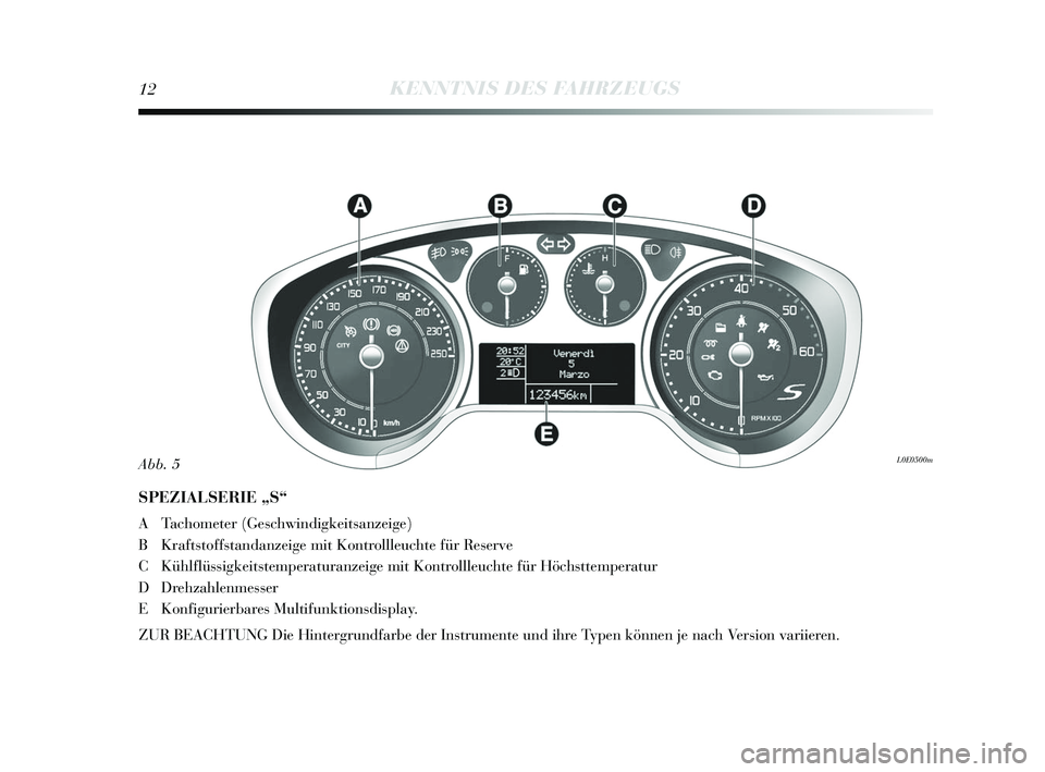 Lancia Delta 2015 Betriebsanleitung (in German) 12KENNTNIS DES FAHRZEUGS
SPEZIALSERIE „S“
A Tachometer (Geschwindigkeits anzeige)
B Krafts toffstandanzeige mit Kontrollleuchte für Re serve
C Kühlflüssigkeits temperaturanzeige mit Kontrollleu Lancia Delta 2015 Betriebsanleitung (in German) 12KENNTNIS DES FAHRZEUGS
SPEZIALSERIE „S“
A Tachometer (Geschwindigkeits anzeige)
B Krafts toffstandanzeige mit Kontrollleuchte für Re serve
C Kühlflüssigkeits temperaturanzeige mit Kontrollleu