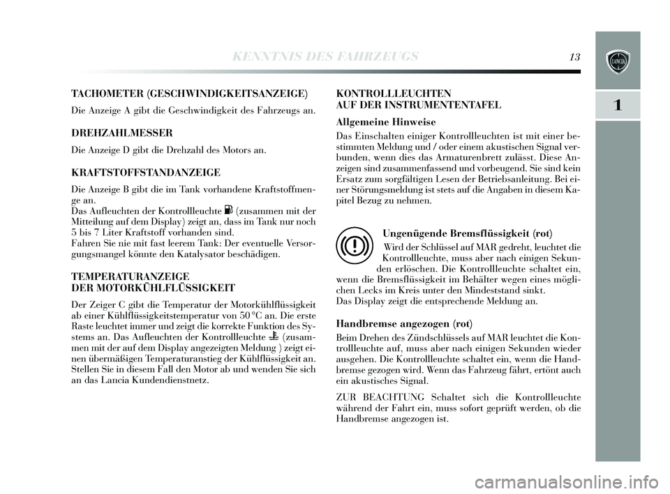 Lancia Delta 2015 Betriebsanleitung (in German) 1
KENNTNIS DES FAHRZEUGS13
TACHOMETER (GESCHWINDIGKEITSANZEIGE)
Die Anzeige A gibt die Ges chwindigkeit des Fahrzeugs an.
DREHZAHLMESSER
Die Anzeige D gibt die Drehzahl de s Motors an.
KRAFTSTOFFSTAN Lancia Delta 2015 Betriebsanleitung (in German) 1
KENNTNIS DES FAHRZEUGS13
TACHOMETER (GESCHWINDIGKEITSANZEIGE)
Die Anzeige A gibt die Ges chwindigkeit des Fahrzeugs an.
DREHZAHLMESSER
Die Anzeige D gibt die Drehzahl de s Motors an.
KRAFTSTOFFSTAN