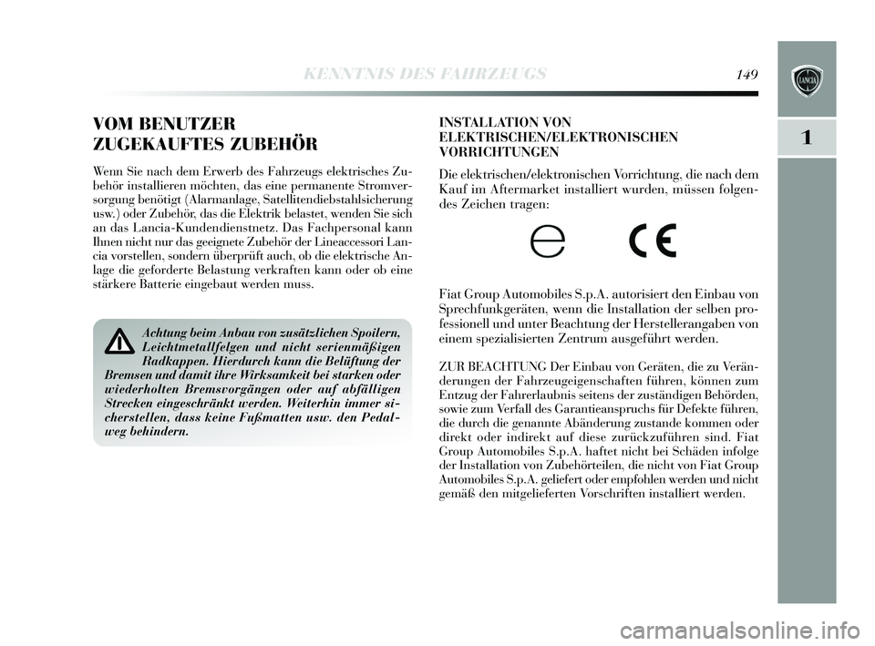 Lancia Delta 2015  Betriebsanleitung (in German) 1
KENNTNIS DES FAHRZEUGS149
INSTALLATION VON
ELEKTRISCHEN/ELEKTRONISCHEN
VORRICHTUNGEN 
Die elektris chen/elektronis chen Vorrichtung, die nach dem
Kauf im Aftermarket ins talliert wurden, müssen fol