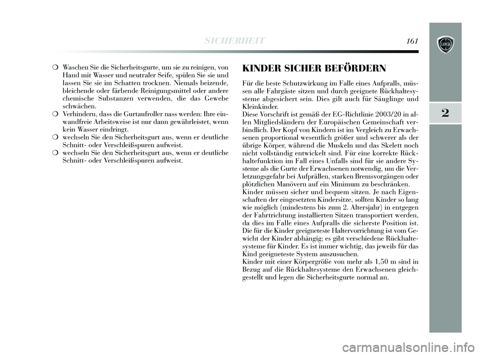 Lancia Delta 2015  Betriebsanleitung (in German) 2
SICHERHEIT161
❍Waschen Sie die Sicherheitsgurte, um sie zu reinigen, von
Hand mit Wasser und neutraler Seife, spülen Sie sie und
lassen Sie sie im Schatten trocknen. Niemals beizende,
bleichende 