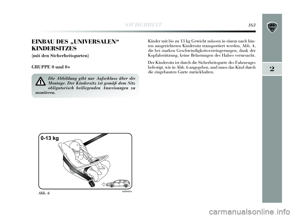 Lancia Delta 2015  Betriebsanleitung (in German) 2
SICHERHEIT163
EINBAU DES „UNIVERSALEN“
KINDERSITZES
(mit den Sicherheitsgurten)
GRUPPE 0 und 0+ 
Kinder mit bis zu 13 kg Gewicht müssen in einem nach hin-
ten ausgerichteten Kindersitz transpor