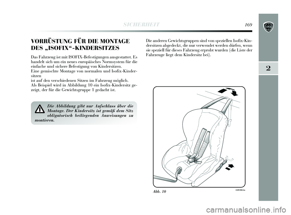 Lancia Delta 2015  Betriebsanleitung (in German) 2
SICHERHEIT169
VORRÜSTUNG FÜR DIE MONTAGE
DES „ISOFIX“-KINDERSITZES 
Das Fahrzeug ist mit ISOFIX-Befestigungen ausgestattet. Es
handelt sich um ein neues europäisches Normsystem für die
einfa