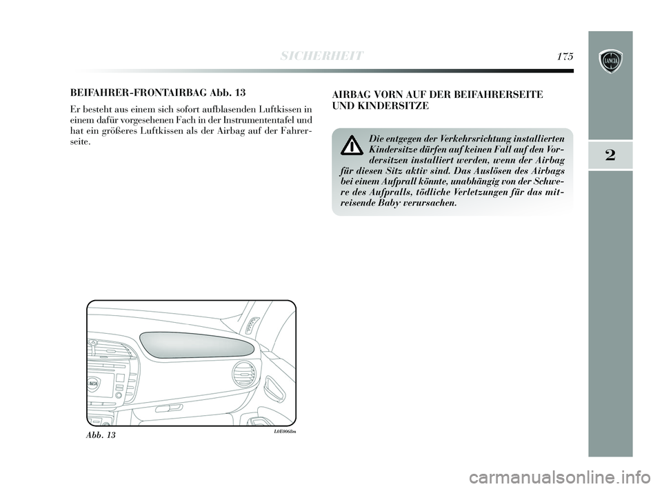 Lancia Delta 2015  Betriebsanleitung (in German) 2
SICHERHEIT175
BEIFAHRER-FRONTAIRBAG Abb. 13
Er besteht aus einem sich sofort aufblasenden Luftkissen in
einem dafür vorgesehenen Fach in der Instrumententafel und
hat ein größeres Luftkissen als 