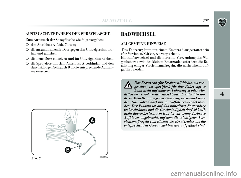 Lancia Delta 2015 Betriebsanleitung (in German) 4
IM NOTFALL203
AUSTAUSCHVERFAHREN DER SPRAYFLASCHE
Zum Austausch der Sprayflasche wie folgt vorgehen:
❍den Anschluss A-Abb. 7 lösen;
❍ die auszutauschende Dose gegen den Uhrzeigersinn dre-
hen u Lancia Delta 2015 Betriebsanleitung (in German) 4
IM NOTFALL203
AUSTAUSCHVERFAHREN DER SPRAYFLASCHE
Zum Austausch der Sprayflasche wie folgt vorgehen:
❍den Anschluss A-Abb. 7 lösen;
❍ die auszutauschende Dose gegen den Uhrzeigersinn dre-
hen u