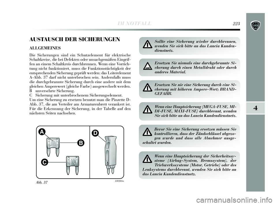Lancia Delta 2015  Betriebsanleitung (in German) 4
IM NOTFALL223
AUSTAUSCH DER SICHERUNGEN
ALLGEMEINES
Die Sicherungen sind ein Schutzelement für elektrische
Schaltkreise, die bei Defekten oder unsachgemäßen Eingrif-
fen an einem Schaltkreis durc