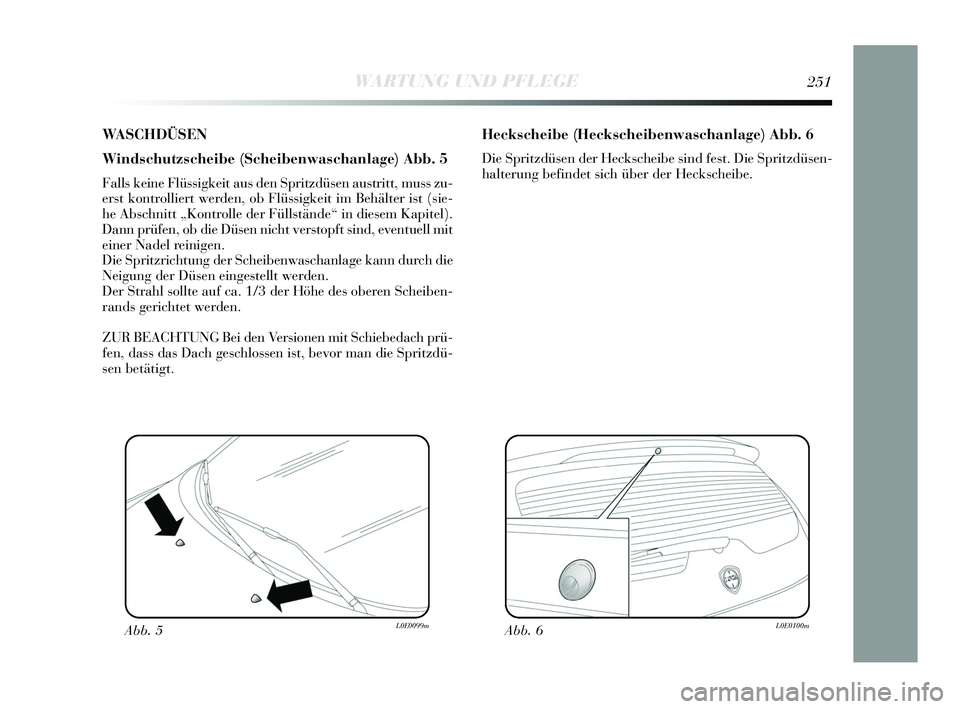 Lancia Delta 2015  Betriebsanleitung (in German) WASCHDÜSEN
Windschutzscheibe (Scheibenwaschanlage) Abb. 5
Falls keine Flüssigkeit aus den Spritzdüsen austritt, muss zu-
erst kontrolliert werden, ob Flüssigkeit im Behälter ist (sie-
he Abschnit