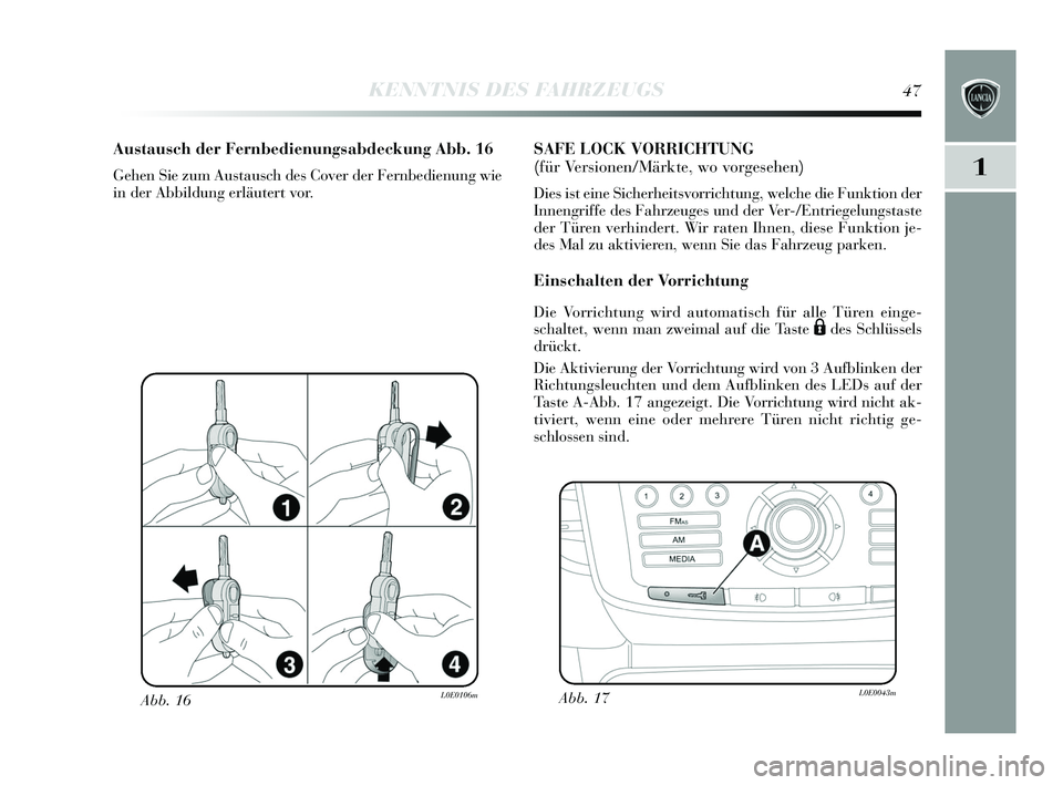 Lancia Delta 2015  Betriebsanleitung (in German) 1
KENNTNIS DES FAHRZEUGS47
Abb. 16L0E0106m
Austausch der Fernbedienungsabdeckung Abb. 16
Gehen Sie zum Aus tausch des  Cover der Fernbedienung wie
in der Abbildung erläutert vor.
SAFE LOCK VORRICHTUN