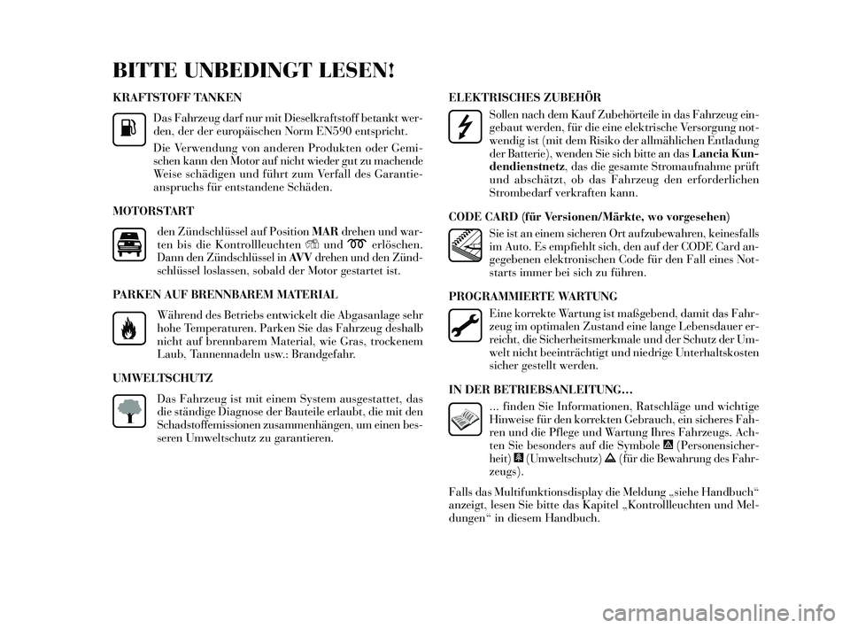 Lancia Delta 2015  Betriebsanleitung (in German) KRAFTSTOFF TANKEN
Das  Fahrzeug darf nur mit Die selkrafts toff betankt wer-
den, der der europäi schen Norm EN590 ent spricht.
Die Verwendung von anderen Produkten oder Gemi-
s chen kann den Motor a