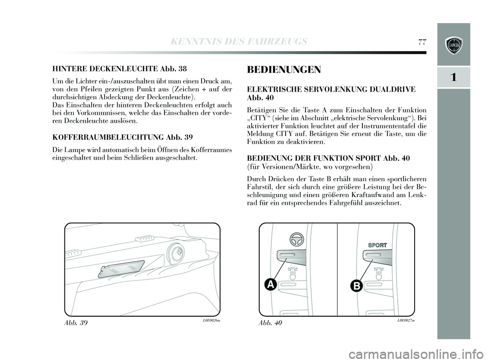 Lancia Delta 2015  Betriebsanleitung (in German) 1
KENNTNIS DES FAHRZEUGS77
HINTERE DECKENLEUCHTE Abb. 38
Um die Lichter ein-/auszuschalten übt man einen Druck am,
von den Pfeilen gezeigten Punkt aus  (Zeichen + auf der
durchs ichtigen Abdeckung de