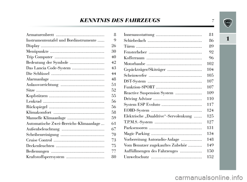 Lancia Delta 2015 Betriebsanleitung (in German) KENNTNIS DES FAHRZEUGS7
1
Armaturenbrett .......................................... 8
Ins trumententafel und Bordin strumente ...... 9
Dis play ....................................................... Lancia Delta 2015 Betriebsanleitung (in German) KENNTNIS DES FAHRZEUGS7
1
Armaturenbrett .......................................... 8
Ins trumententafel und Bordin strumente ...... 9
Dis play .......................................................