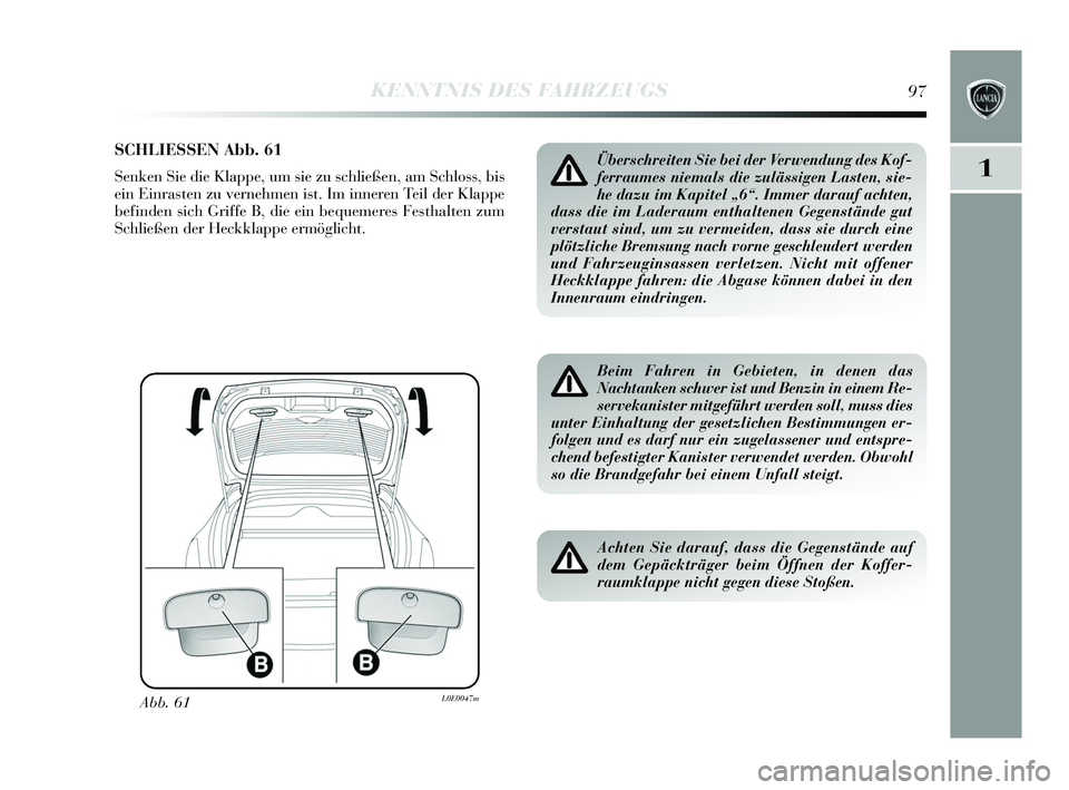 Lancia Delta 2015  Betriebsanleitung (in German) 1
KENNTNIS DES FAHRZEUGS97
SCHLIESSEN Abb. 61
Senken  Sie die Klappe, um s ie zu schließen, am S chloss, bis
ein Einras ten zu vernehmen i st. Im inneren Teil der Klappe
befinden  sich Griffe B, die 
