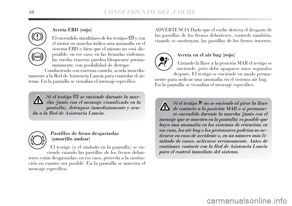 Lancia Delta 2009  Manual de Empleo y Cuidado (in Spanish) 10CONOCIMIENTO DEL COCHE
Si el testigo xse enciende durante la mar-
cha (junto con el mensaje visualizado en la
pantalla), deténgase inmediatamente y acu-
da a la Red de Asistencia Lancia.
Pastillas 