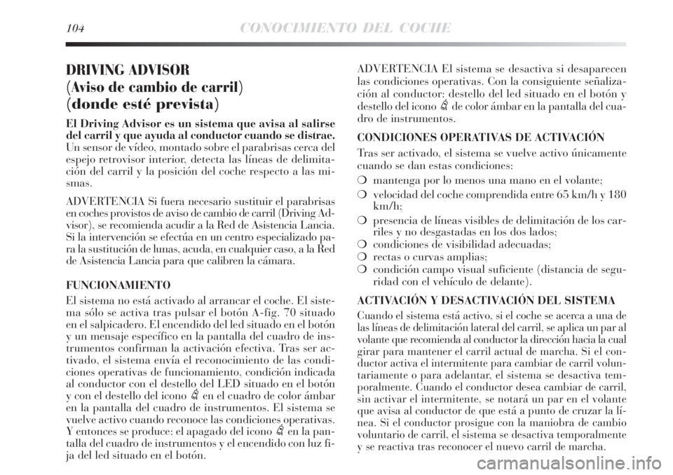 Lancia Delta 2008  Manual de Empleo y Cuidado (in Spanish) 104CONOCIMIENTO DEL COCHE
DRIVING ADVISOR 
(Aviso de cambio de carril)
(donde esté prevista)
El Driving Advisor es un sistema que avisa al salirse
del carril y que ayuda al conductor cuando se distra