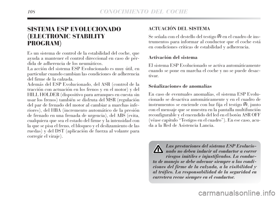 Lancia Delta 2008 Manual de Empleo y Cuidado (in Spanish) 108CONOCIMIENTO DEL COCHE
SISTEMA ESP EVOLUCIONADO
(ELECTRONIC STABILITY
PROGRAM)
Es un sistema de control de la estabilidad del coche, que
ayuda a mantener el control direccional en caso de pér-
did Lancia Delta 2008 Manual de Empleo y Cuidado (in Spanish) 108CONOCIMIENTO DEL COCHE
SISTEMA ESP EVOLUCIONADO
(ELECTRONIC STABILITY
PROGRAM)
Es un sistema de control de la estabilidad del coche, que
ayuda a mantener el control direccional en caso de pér-
did