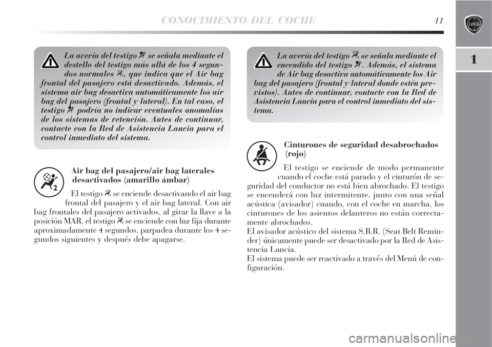 Lancia Delta 2009  Manual de Empleo y Cuidado (in Spanish) CONOCIMIENTO DEL COCHE11
1La avería del testigo ¬se señala mediante el
destello del testigo más allá de los 4 segun-
dos normales 
“, que indica que el Air bag
frontal del pasajero está desact