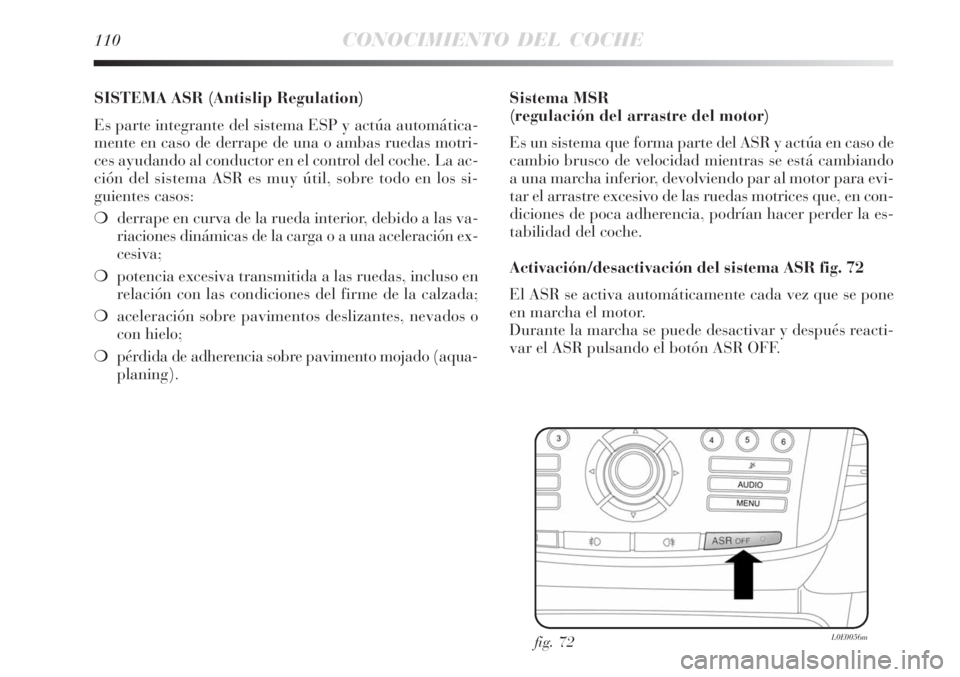 Lancia Delta 2008 Manual de Empleo y Cuidado (in Spanish) 110CONOCIMIENTO DEL COCHE
SISTEMA ASR (Antislip Regulation)
Es parte integrante del sistema ESP y actúa automática-
mente en caso de derrape de una o ambas ruedas motri-
ces ayudando al conductor e Lancia Delta 2008 Manual de Empleo y Cuidado (in Spanish) 110CONOCIMIENTO DEL COCHE
SISTEMA ASR (Antislip Regulation)
Es parte integrante del sistema ESP y actúa automática-
mente en caso de derrape de una o ambas ruedas motri-
ces ayudando al conductor e