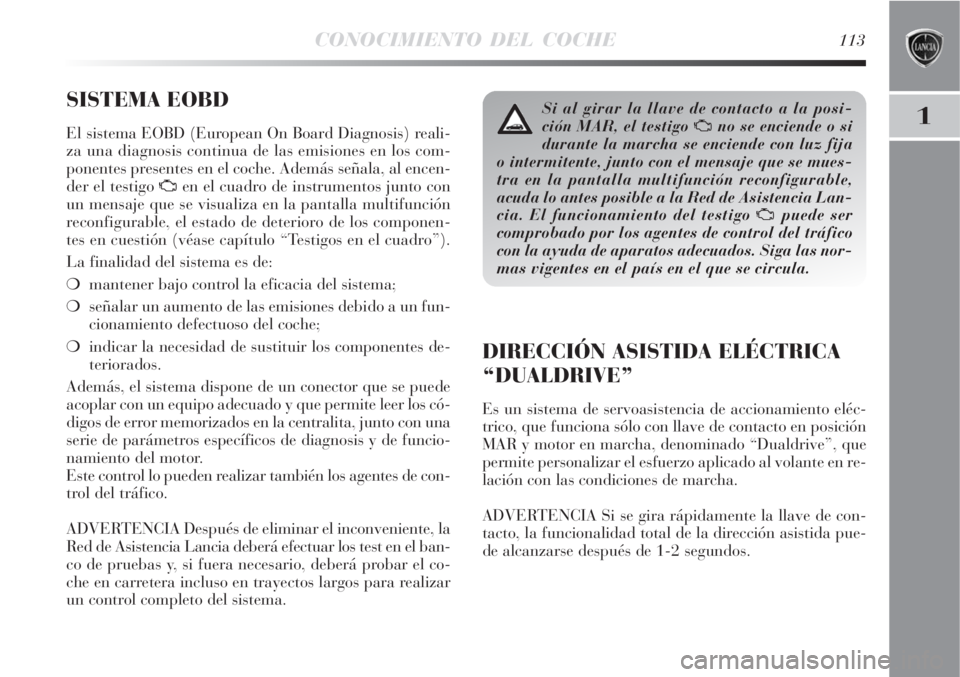 Lancia Delta 2008 Manual de Empleo y Cuidado (in Spanish) CONOCIMIENTO DEL COCHE113
1
SISTEMA EOBD
El sistema EOBD (European On Board Diagnosis) reali-
za una diagnosis continua de las emisiones en los com-
ponentes presentes en el coche. Además señala, al Lancia Delta 2008 Manual de Empleo y Cuidado (in Spanish) CONOCIMIENTO DEL COCHE113
1
SISTEMA EOBD
El sistema EOBD (European On Board Diagnosis) reali-
za una diagnosis continua de las emisiones en los com-
ponentes presentes en el coche. Además señala, al