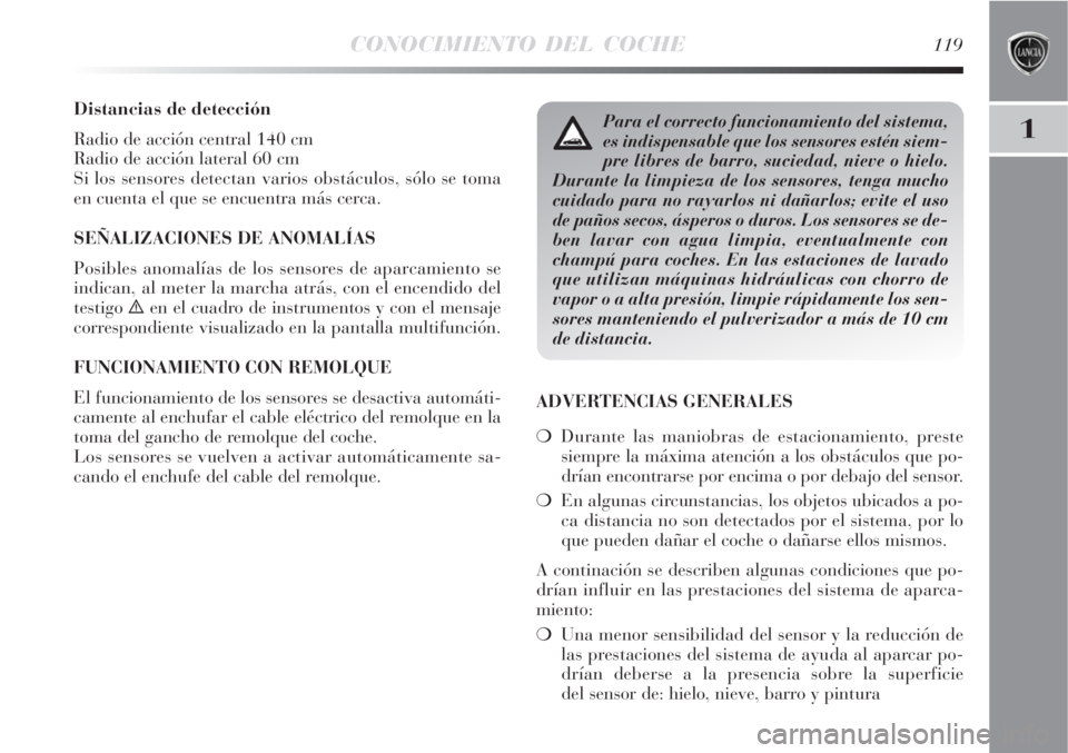 Lancia Delta 2008  Manual de Empleo y Cuidado (in Spanish) CONOCIMIENTO DEL COCHE119
1
Distancias de detección
Radio de acción central 140 cm
Radio de acción lateral 60 cm
Si los sensores detectan varios obstáculos, sólo se toma
en cuenta el que se encue