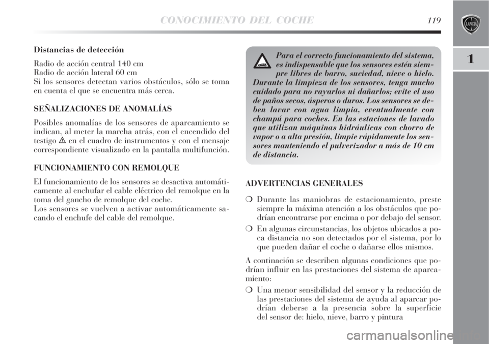 Lancia Delta 2008 Manual de Empleo y Cuidado (in Spanish) CONOCIMIENTO DEL COCHE119
1
Distancias de detección
Radio de acción central 140 cm
Radio de acción lateral 60 cm
Si los sensores detectan varios obstáculos, sólo se toma
en cuenta el que se encue Lancia Delta 2008 Manual de Empleo y Cuidado (in Spanish) CONOCIMIENTO DEL COCHE119
1
Distancias de detección
Radio de acción central 140 cm
Radio de acción lateral 60 cm
Si los sensores detectan varios obstáculos, sólo se toma
en cuenta el que se encue