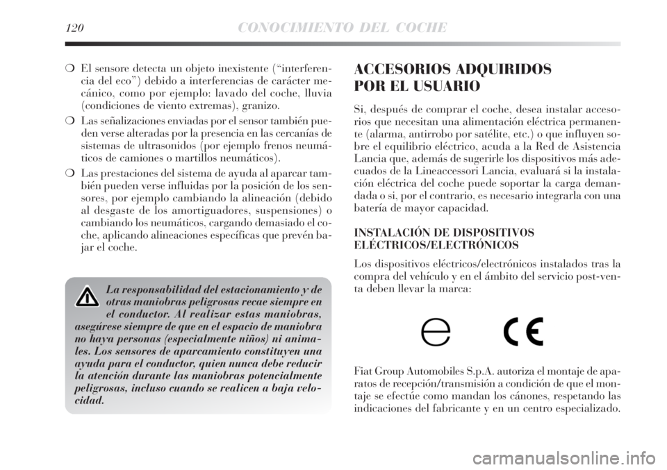 Lancia Delta 2008  Manual de Empleo y Cuidado (in Spanish) 120CONOCIMIENTO DEL COCHE
El sensore detecta un objeto inexistente (“interferen-
cia del eco”) debido a interferencias de carácter me-
cánico, como por ejemplo: lavado del coche, lluvia
(condic