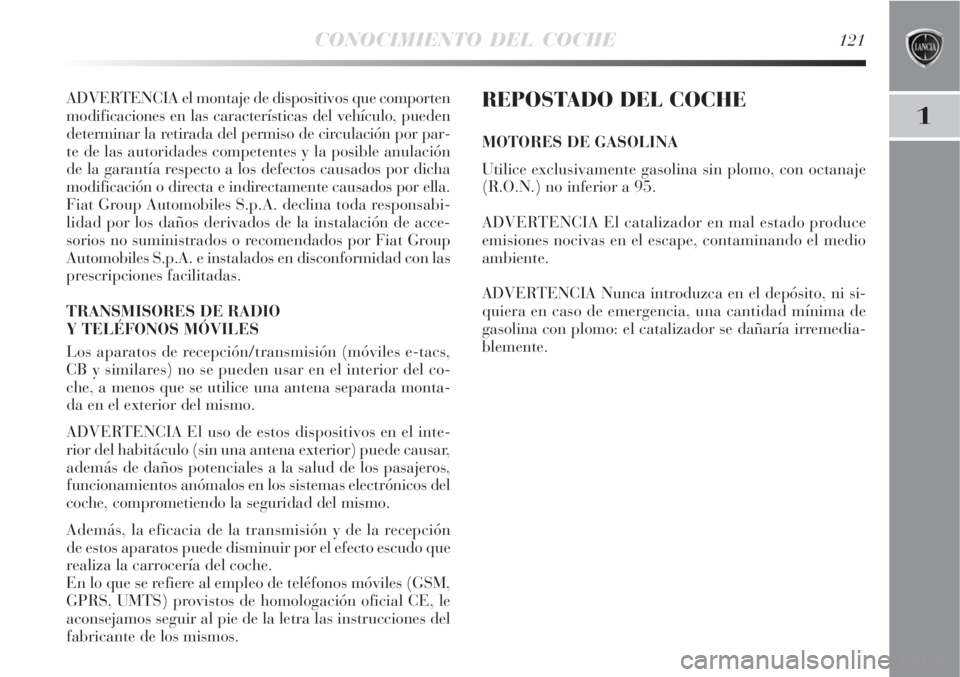 Lancia Delta 2008  Manual de Empleo y Cuidado (in Spanish) CONOCIMIENTO DEL COCHE121
1
ADVERTENCIA el montaje de dispositivos que comporten
modificaciones en las características del vehículo, pueden
determinar la retirada del permiso de circulación por par