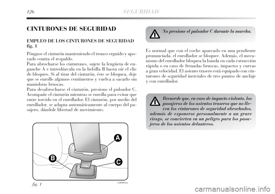 Lancia Delta 2008  Manual de Empleo y Cuidado (in Spanish) 126SEGURIDAD
CINTURONES DE SEGURIDAD
EMPLEO DE LOS CINTURONES DE SEGURIDAD
fig. 1
Póngase el cinturón manteniendo el tronco erguido y apo-
yado contra el respaldo. 
Para abrocharse los cinturones, s