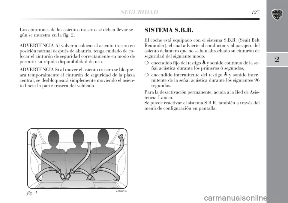 Lancia Delta 2008  Manual de Empleo y Cuidado (in Spanish) SEGURIDAD127
2
Los cinturones de los asientos traseros se deben llevar se-
gún se muestra en la fig. 2.
ADVERTENCIA Al volver a colocar el asiento trasero en
posición normal después de abatirlo, te