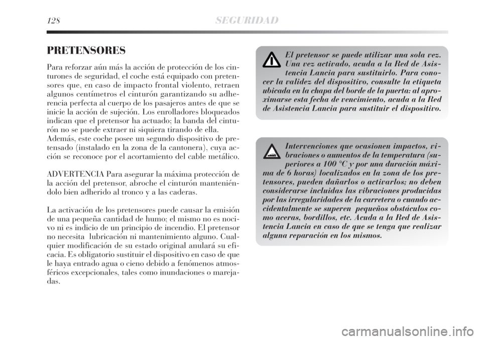 Lancia Delta 2008  Manual de Empleo y Cuidado (in Spanish) 128SEGURIDAD
PRETENSORES
Para reforzar aún más la acción de protección de los cin-
turones de seguridad, el coche está equipado con preten-
sores que, en caso de impacto frontal violento, retraen